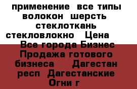 применение: все типы волокон, шерсть, стеклоткань,стекловлокно › Цена ­ 100 - Все города Бизнес » Продажа готового бизнеса   . Дагестан респ.,Дагестанские Огни г.